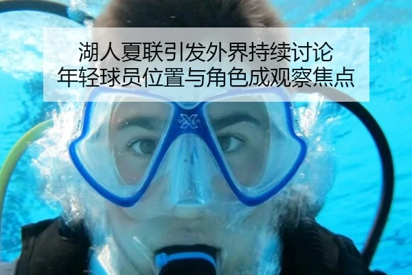 湖人夏联引发外界持续讨论 年轻球员位置与角色成观察焦点