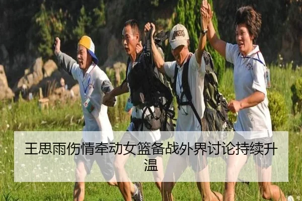 王思雨伤情牵动女篮备战外界讨论持续升温